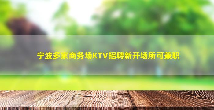 宁波多家商务场KTV招聘新开场所可兼职